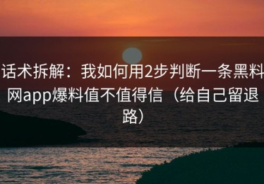 话术拆解：我如何用2步判断一条黑料网app爆料值不值得信（给自己留退路）