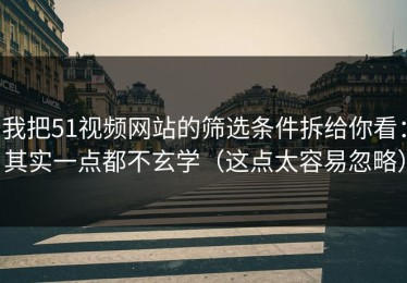 我把51视频网站的筛选条件拆给你看：其实一点都不玄学（这点太容易忽略）