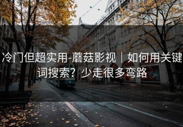 冷门但超实用-蘑菇影视｜如何用关键词搜索？少走很多弯路