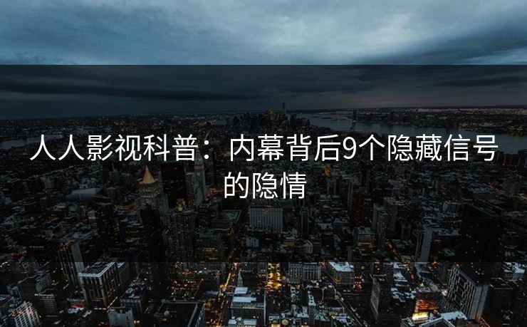 人人影视科普：内幕背后9个隐藏信号的隐情