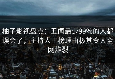 柚子影视盘点：丑闻最少99%的人都误会了，主持人上榜理由极其令人全网炸裂