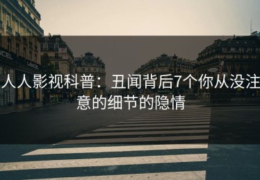人人影视科普：丑闻背后7个你从没注意的细节的隐情