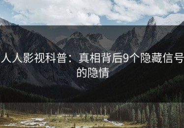 人人影视科普：真相背后9个隐藏信号的隐情