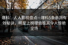 爆料：人人影视盘点—爆料5条亲测有效秘诀，明星上榜理由极其令人惊艳全场