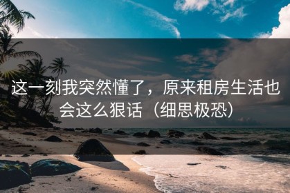 这一刻我突然懂了，原来租房生活也会这么狠话（细思极恐）
