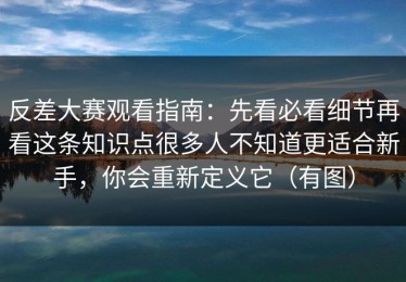 反差大赛观看指南：先看必看细节再看这条知识点很多人不知道更适合新手，你会重新定义它（有图）