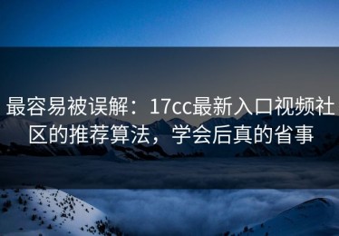 最容易被误解：17cc最新入口视频社区的推荐算法，学会后真的省事