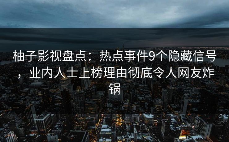 柚子影视盘点:热点事件9个隐藏信号,业内人士上榜理由彻底令人网友炸锅 柚子影视盘点:热点事件9个隐藏信号,业内人士上榜理由彻底令人网友炸锅