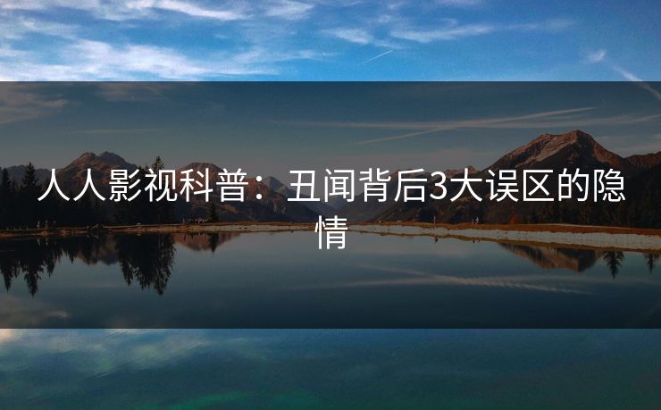 人人影视科普:丑闻背后3大误区的隐情 人人影视科普:丑闻背后3大误区的隐情